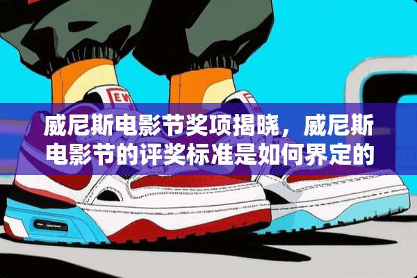 威尼斯电影节奖项揭晓，威尼斯电影节的评奖标准是如何界定的？