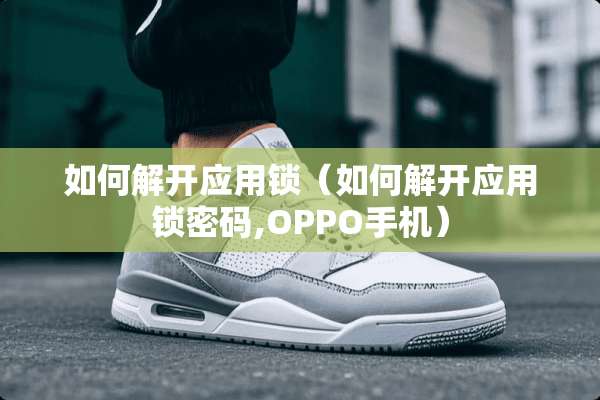 如何解开应用锁（如何解开应用锁密码,OPPO手机）