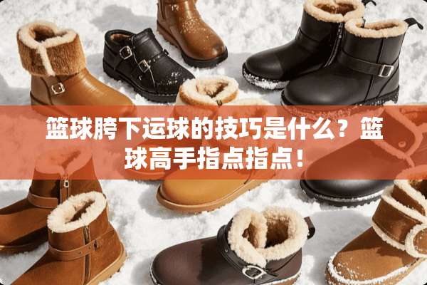 篮球胯下运球的技巧是什么？篮球高手指点指点！