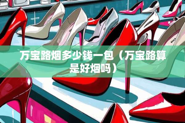 万宝路烟多少钱一包（万宝路算是好烟吗）