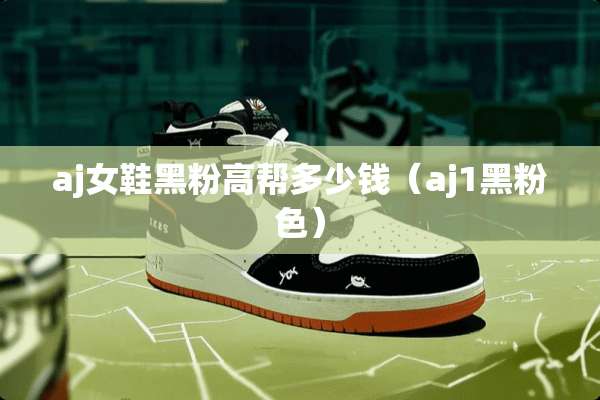 aj女鞋黑粉高帮多少钱（aj1黑粉色）