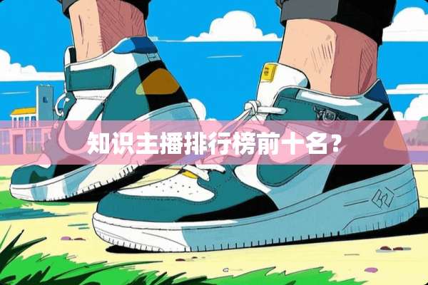 知识主播排行榜前十名？