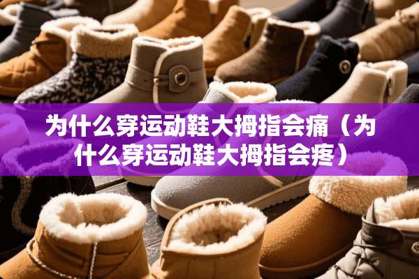 为什么穿运动鞋大拇指会痛（为什么穿运动鞋大拇指会疼）