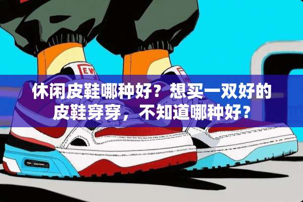 休闲皮鞋哪种好？想买一双好的皮鞋穿穿，不知道哪种好？