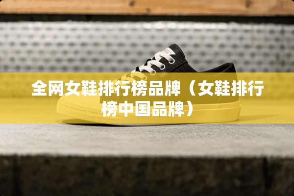 全网女鞋排行榜品牌（女鞋排行榜中国品牌）
