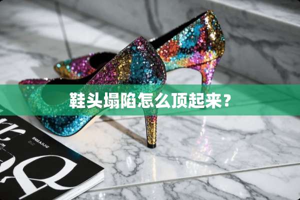 鞋头塌陷怎么顶起来？