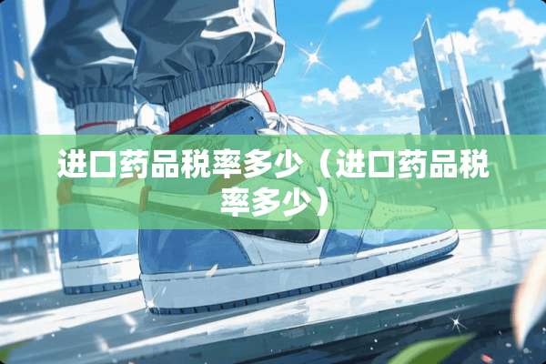 进口药品税率多少（进口药品税率多少）