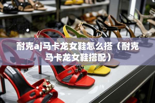 耐克aj马卡龙女鞋怎么搭（耐克马卡龙女鞋搭配）