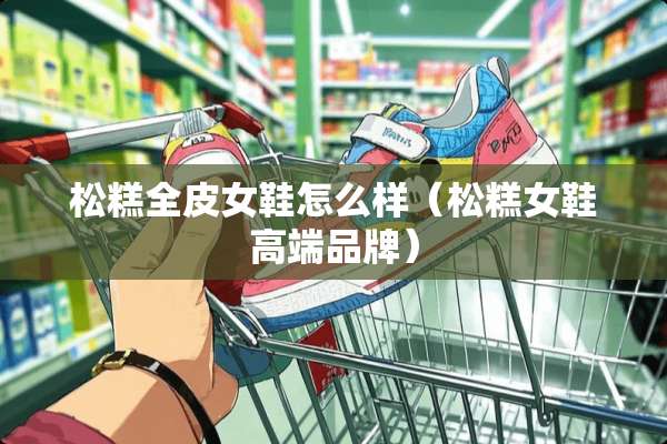松糕全皮女鞋怎么样（松糕女鞋高端品牌）