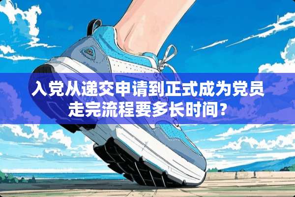 入*从递交申请到正式成为*员走完流程要多长时间？