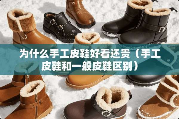 为什么手工皮鞋好看还贵（手工皮鞋和一般皮鞋区别）