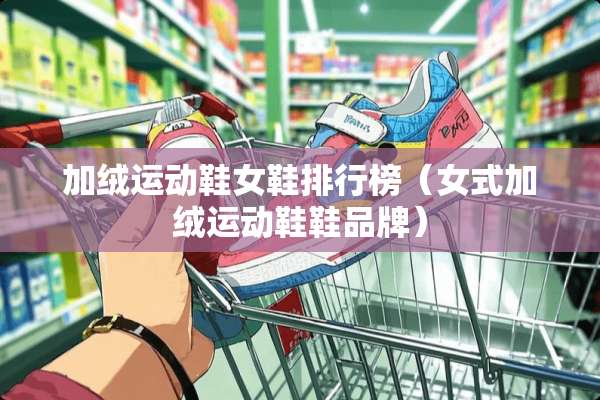 加绒运动鞋女鞋排行榜（女式加绒运动鞋鞋品牌）