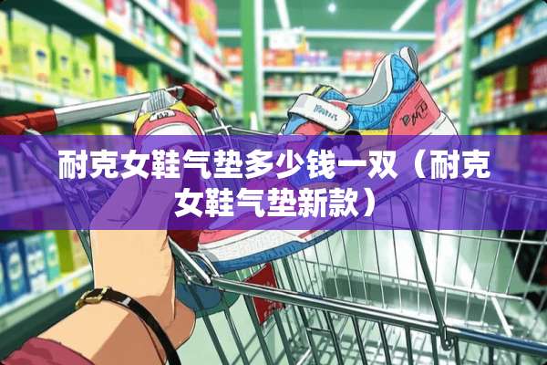 耐克女鞋气垫多少钱一双（耐克女鞋气垫新款）