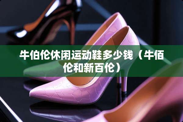 牛伯伦休闲运动鞋多少钱（牛佰伦和新百伦）
