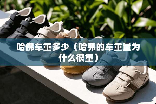 哈佛车重多少（哈弗的车重量为什么很重）