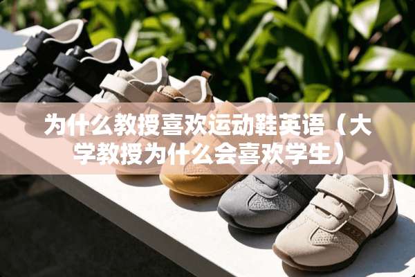 为什么教授喜欢运动鞋英语（大学教授为什么会喜欢学生）