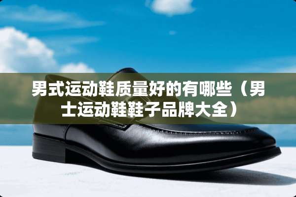 男式运动鞋质量好的有哪些（男士运动鞋鞋子品牌大全）