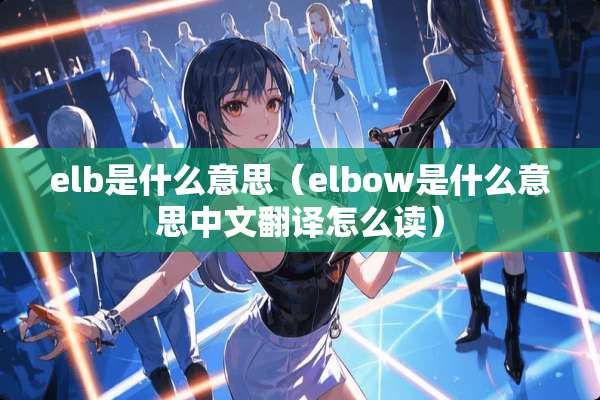 elb是什么意思（elbow是什么意思中文翻译怎么读）