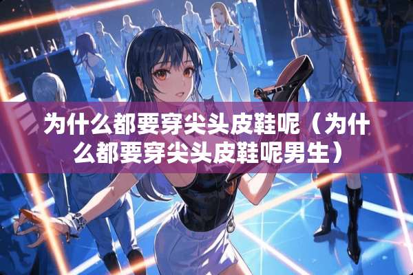 为什么都要穿尖头皮鞋呢（为什么都要穿尖头皮鞋呢男生）