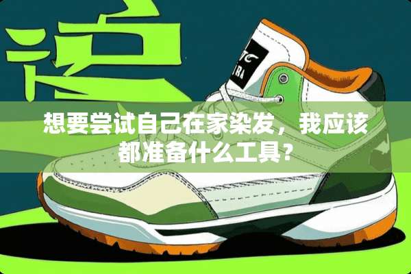想要尝试自己在家染发，我应该都准备什么工具？
