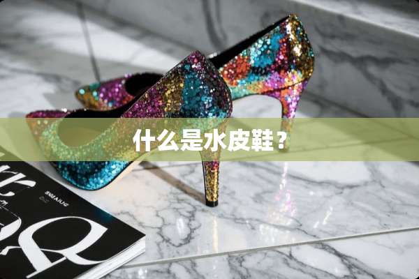 什么是水皮鞋？