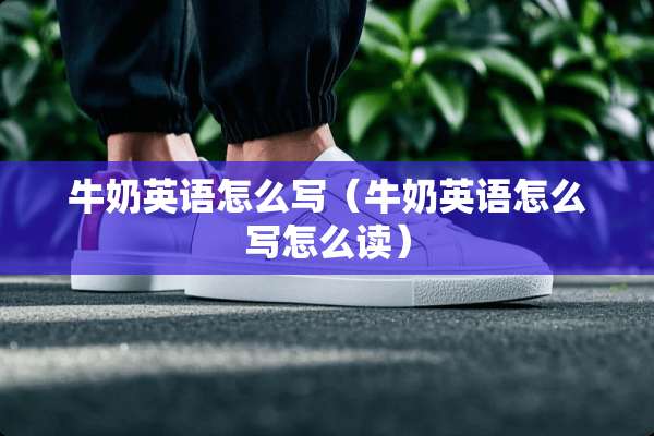 牛奶英语怎么写（牛奶英语怎么写怎么读）