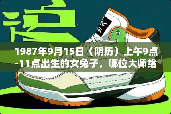 1987年9月15日（*历）上午9点-11点出生的女兔子，哪位大师给分析一下