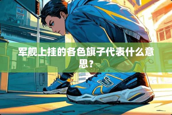 军舰上挂的各色旗子代表什么意思？