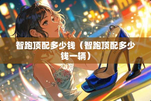 智跑顶配多少钱（智跑顶配多少钱一辆）