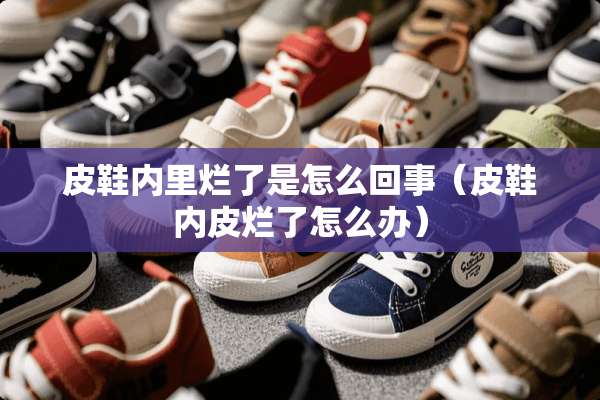 皮鞋内里烂了是怎么回事（皮鞋内皮烂了怎么办）