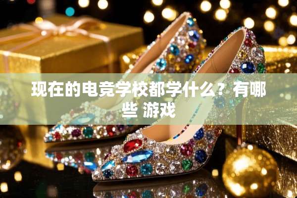 现在的电竞学校都学什么？有哪些 游戏
