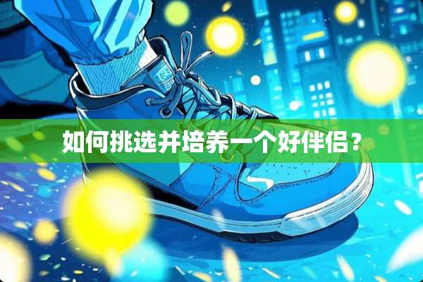 如何挑选并培养一个好伴侣？