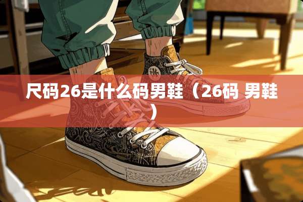 尺码26是什么码男鞋（26码 男鞋）