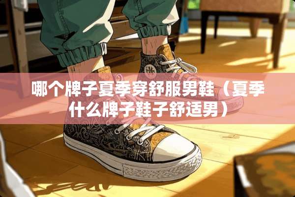 哪个牌子夏季穿舒服男鞋（夏季什么牌子鞋子舒适男）