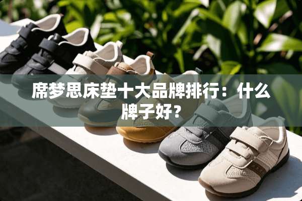 席梦思床垫十大品牌排行：什么牌子好？