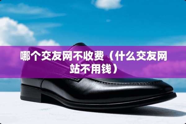 哪个***不收费（什么***站不用钱）