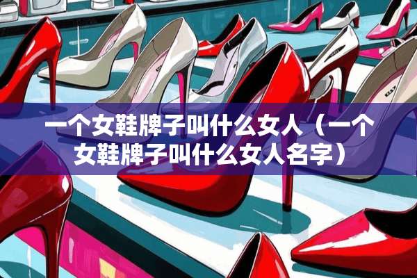 一个女鞋牌子叫什么女人（一个女鞋牌子叫什么女人名字）