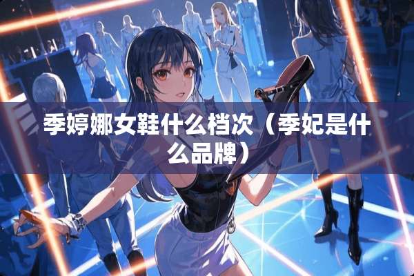 季婷娜女鞋什么档次（季妃是什么品牌）