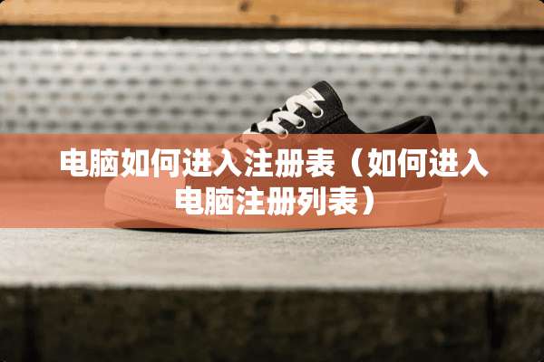 电脑如何进入注册表（如何进入电脑注册列表）