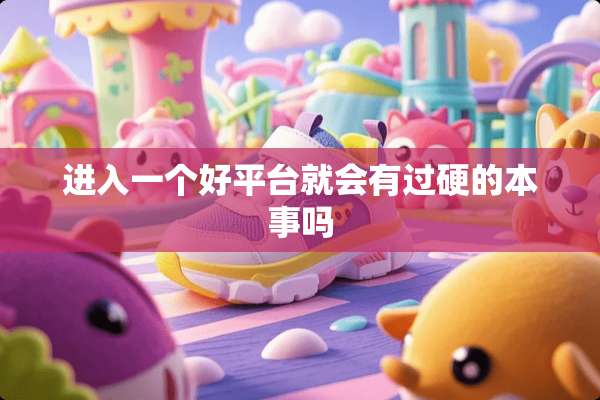 进入一个好平台就会有过硬的本事吗