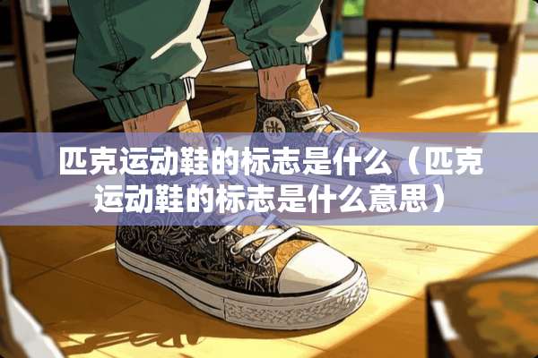 匹克运动鞋的标志是什么（匹克运动鞋的标志是什么意思）