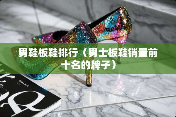 男鞋板鞋排行（男士板鞋销量前十名的牌子）