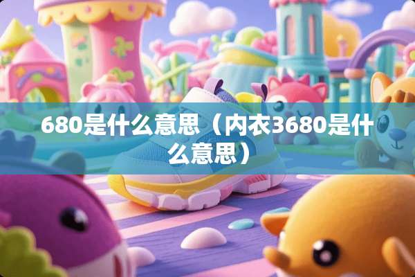 680是什么意思（**3680是什么意思）