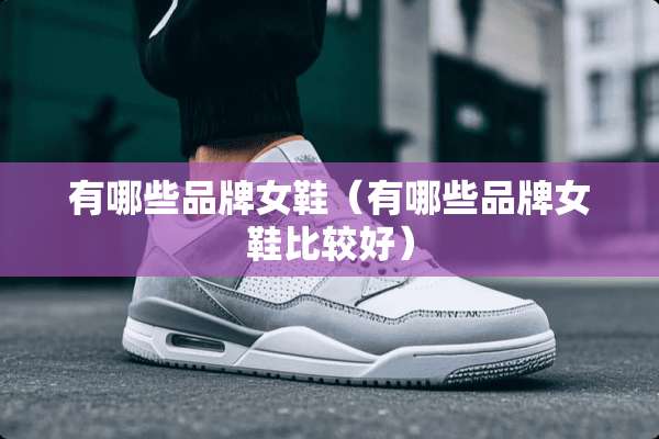 有哪些品牌女鞋（有哪些品牌女鞋比较好）