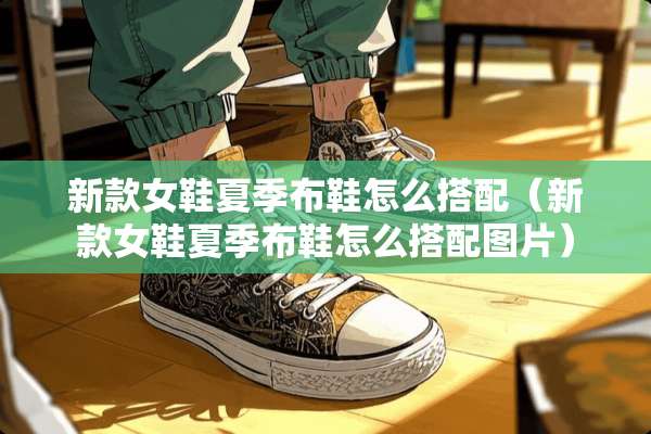 新款女鞋夏季布鞋怎么搭配（新款女鞋夏季布鞋怎么搭配图片）