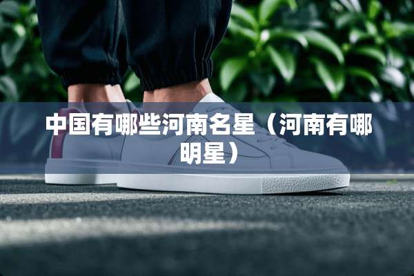 中国有哪些河南名星（河南有哪明星）