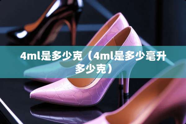 4ml是多少克（4ml是多少毫升多少克）
