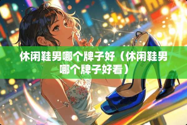 休闲鞋男哪个牌子好（休闲鞋男哪个牌子好看）