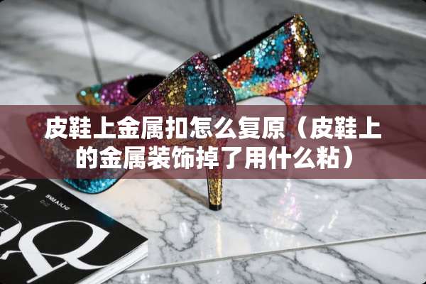 皮鞋上金属扣怎么复原（皮鞋上的金属装饰掉了用什么粘）
