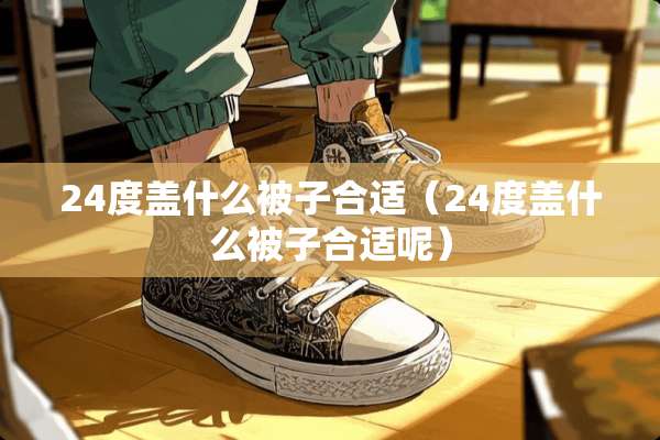 24度盖什么被子合适（24度盖什么被子合适呢）